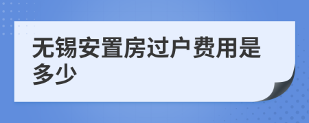 无锡安置房过户费用是多少