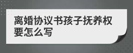 离婚协议书孩子抚养权要怎么写