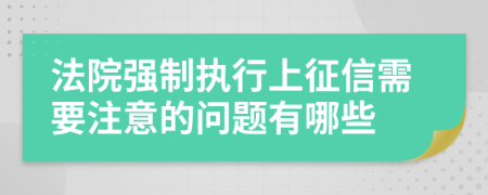 法院强制执行上征信需要注意的问题有哪些
