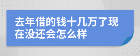 去年借的钱十几万了现在没还会怎么样