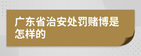 广东省治安处罚赌博是怎样的