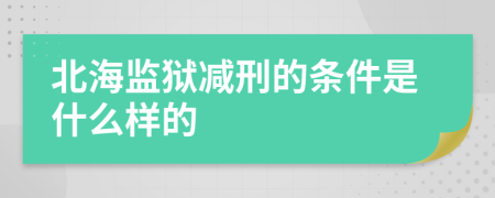 北海监狱减刑的条件是什么样的