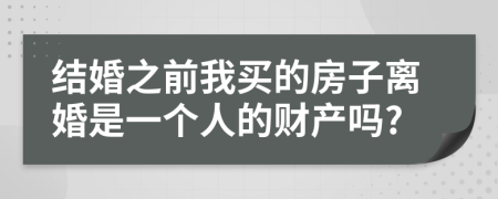 结婚之前我买的房子离婚是一个人的财产吗?