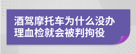 酒驾摩托车为什么没办理血检就会被判拘役