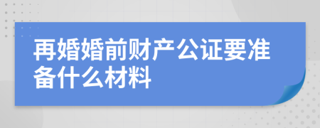 再婚婚前财产公证要准备什么材料