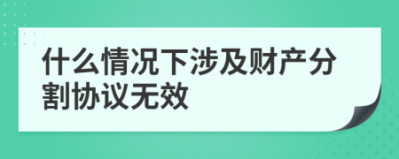 什么情况下涉及财产分割协议无效