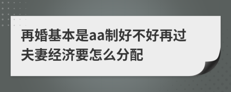 再婚基本是aa制好不好再过夫妻经济要怎么分配