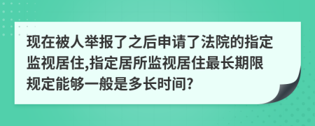 现在被人举报了之后申请了法院的指定监视居住,指定居所监视居住最长期限规定能够一般是多长时间?