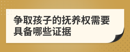 争取孩子的抚养权需要具备哪些证据