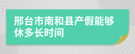 邢台市南和县产假能够休多长时间