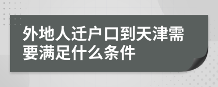 外地人迁户口到天津需要满足什么条件