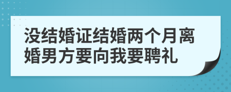 没结婚证结婚两个月离婚男方要向我要聘礼