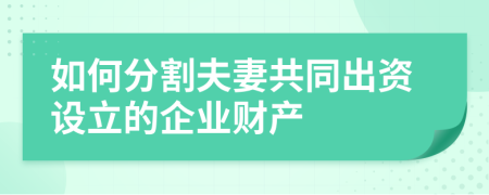 如何分割夫妻共同出资设立的企业财产