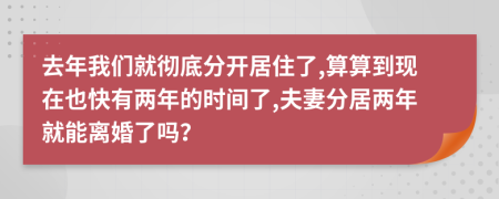 去年我们就彻底分开居住了,算算到现在也快有两年的时间了,夫妻分居两年就能离婚了吗？