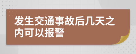 发生交通事故后几天之内可以报警