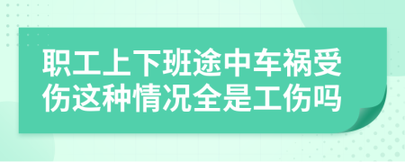 职工上下班途中车祸受伤这种情况全是工伤吗