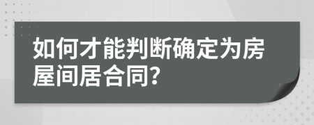 如何才能判断确定为房屋间居合同？