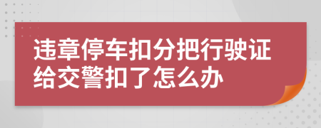 违章停车扣分把行驶证给交警扣了怎么办