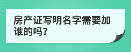 房产证写明名字需要加谁的吗？