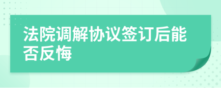 法院调解协议签订后能否反悔