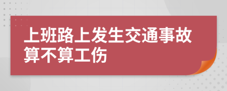 上班路上发生交通事故算不算工伤