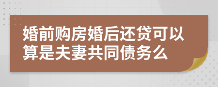 婚前购房婚后还贷可以算是夫妻共同债务么