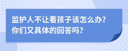 监护人不让看孩子该怎么办？你们又具体的回答吗？