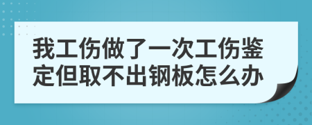 我工伤做了一次工伤鉴定但取不出钢板怎么办