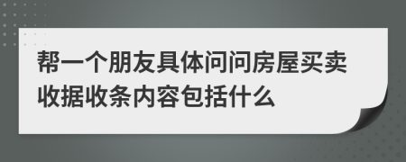 帮一个朋友具体问问房屋买卖收据收条内容包括什么