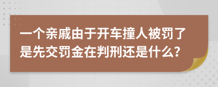 一个亲戚由于开车撞人被罚了是先交罚金在判刑还是什么？