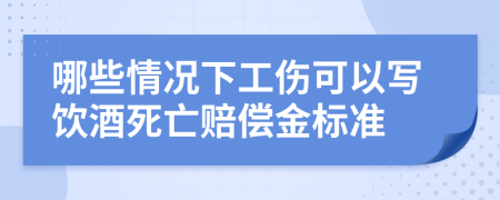 哪些情况下工伤可以写饮酒死亡赔偿金标准