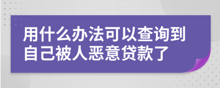 用什么办法可以查询到自己被人恶意贷款了