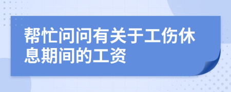 帮忙问问有关于工伤休息期间的工资