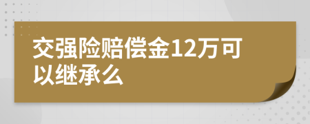 交强险赔偿金12万可以继承么