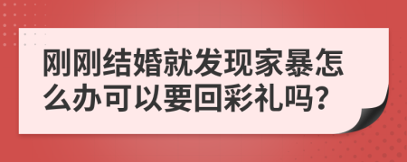 刚刚结婚就发现家暴怎么办可以要回彩礼吗？