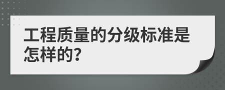 工程质量的分级标准是怎样的？