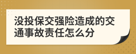 没投保交强险造成的交通事故责任怎么分