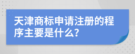 天津商标申请注册的程序主要是什么？