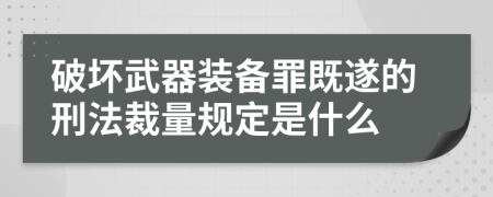 破坏武器装备罪既遂的刑法裁量规定是什么