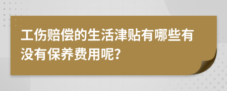 工伤赔偿的生活津贴有哪些有没有保养费用呢？