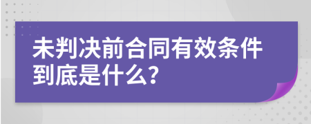 未判决前合同有效条件到底是什么？