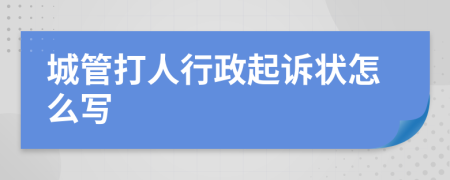 城管打人行政起诉状怎么写