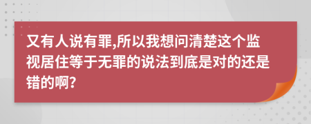 又有人说有罪,所以我想问清楚这个监视居住等于无罪的说法到底是对的还是错的啊？