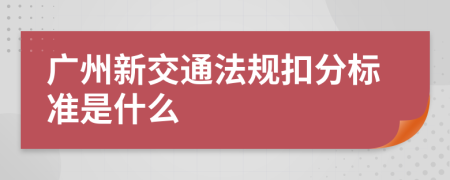 广州新交通法规扣分标准是什么