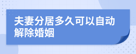 夫妻分居多久可以自动解除婚姻