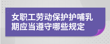 女职工劳动保护护哺乳期应当遵守哪些规定