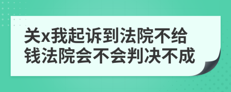 关x我起诉到法院不给钱法院会不会判决不成