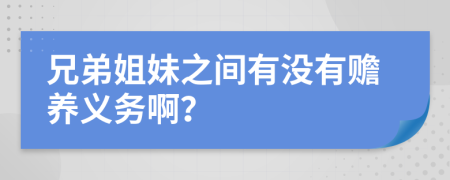 兄弟姐妹之间有没有赡养义务啊？