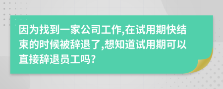 因为找到一家公司工作,在试用期快结束的时候被辞退了,想知道试用期可以直接辞退员工吗?