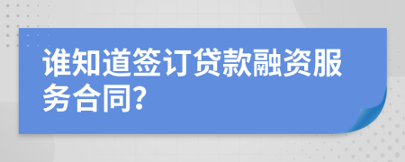 谁知道签订贷款融资服务合同？